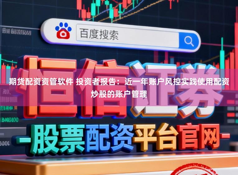 期货配资资管软件 投资者报告：近一年账户风控实践使用配资炒股的账户管理