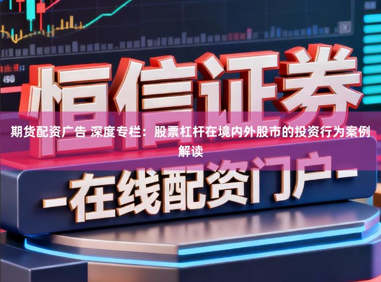 期货配资广告 深度专栏：股票杠杆在境内外股市的投资行为案例解读