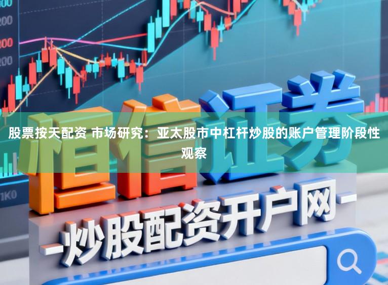 股票按天配资 市场研究：亚太股市中杠杆炒股的账户管理阶段性观察