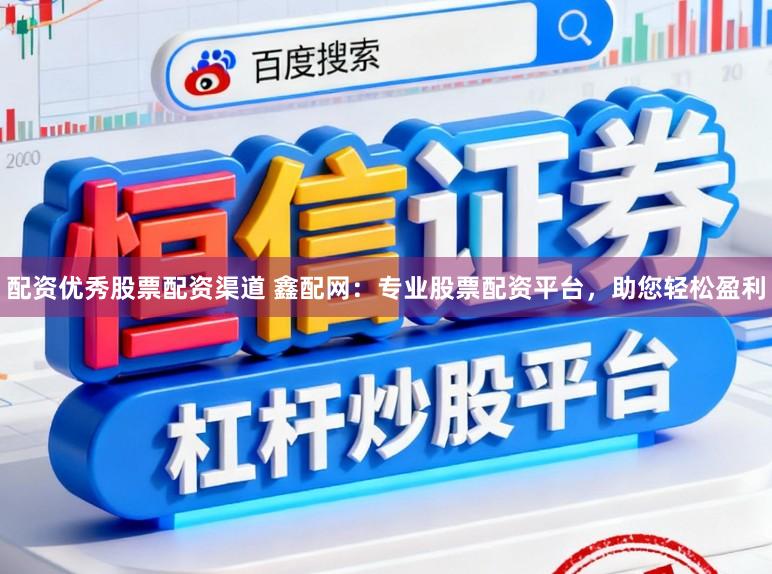配资优秀股票配资渠道 鑫配网：专业股票配资平台，助您轻松盈利