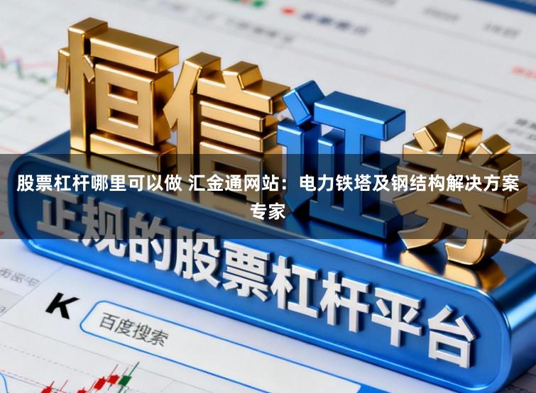 股票杠杆哪里可以做 汇金通网站：电力铁塔及钢结构解决方案专家
