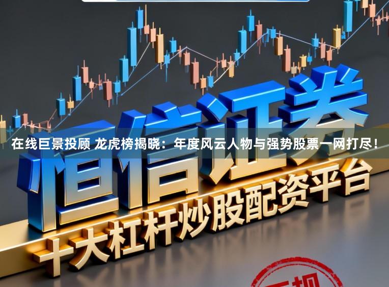 在线巨景投顾 龙虎榜揭晓：年度风云人物与强势股票一网打尽！