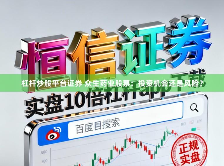 杠杆炒股平台证券 众生药业股票：投资机会还是风险？