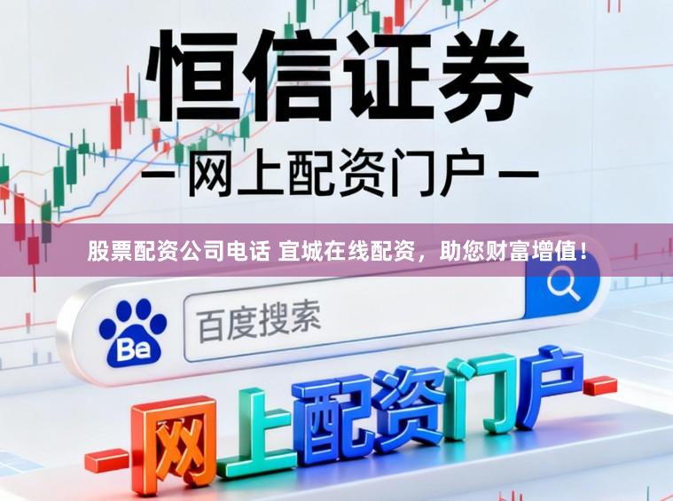 股票配资公司电话 宜城在线配资，助您财富增值！