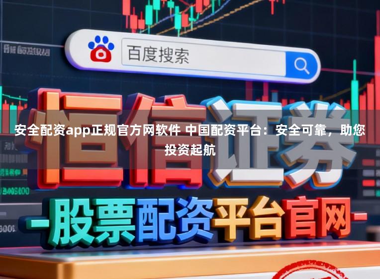 安全配资app正规官方网软件 中国配资平台：安全可靠，助您投资起航