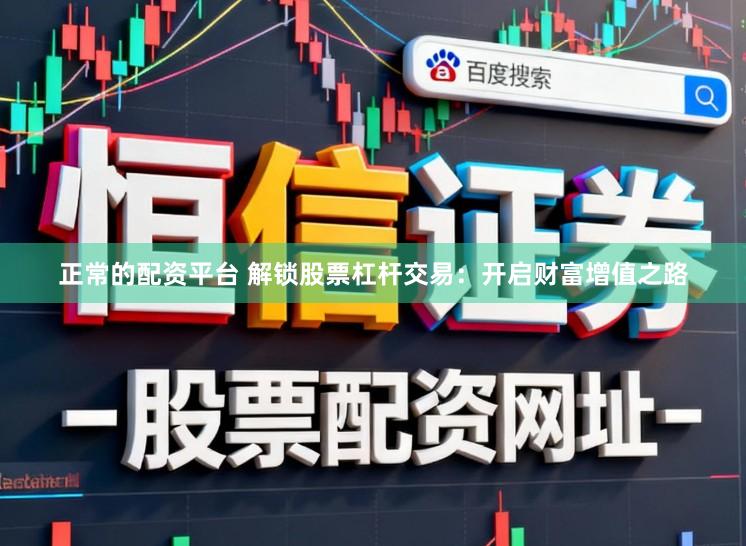 正常的配资平台 解锁股票杠杆交易：开启财富增值之路