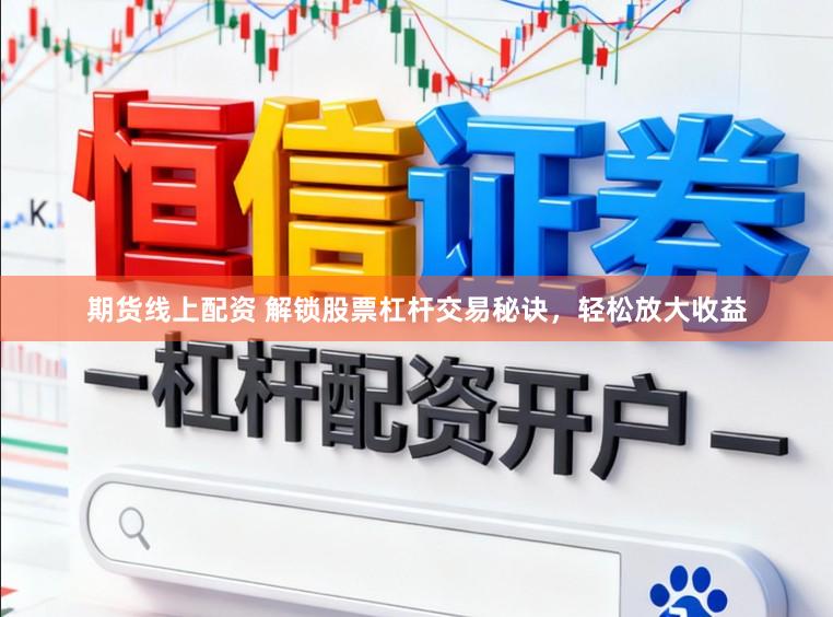 期货线上配资 解锁股票杠杆交易秘诀，轻松放大收益