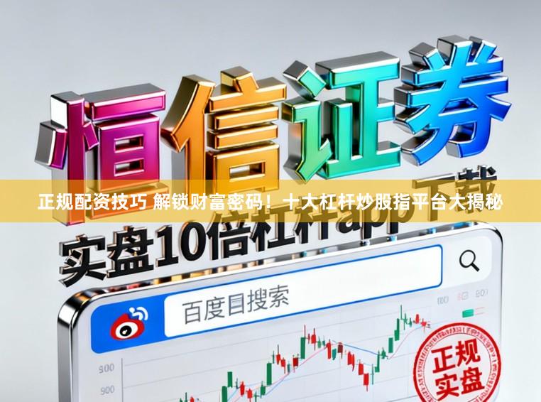 正规配资技巧 解锁财富密码！十大杠杆炒股指平台大揭秘