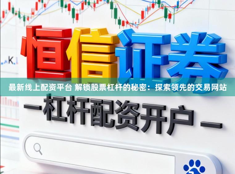 最新线上配资平台 解锁股票杠杆的秘密：探索领先的交易网站