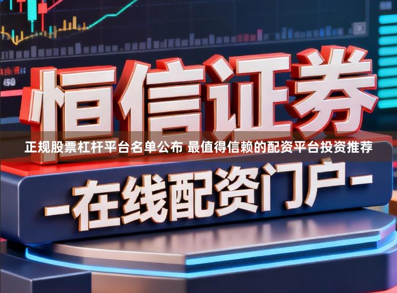正规股票杠杆平台名单公布 最值得信赖的配资平台投资推荐
