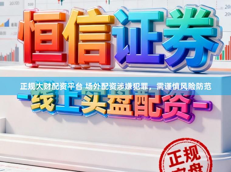正规大财配资平台 场外配资涉嫌犯罪，需谨慎风险防范