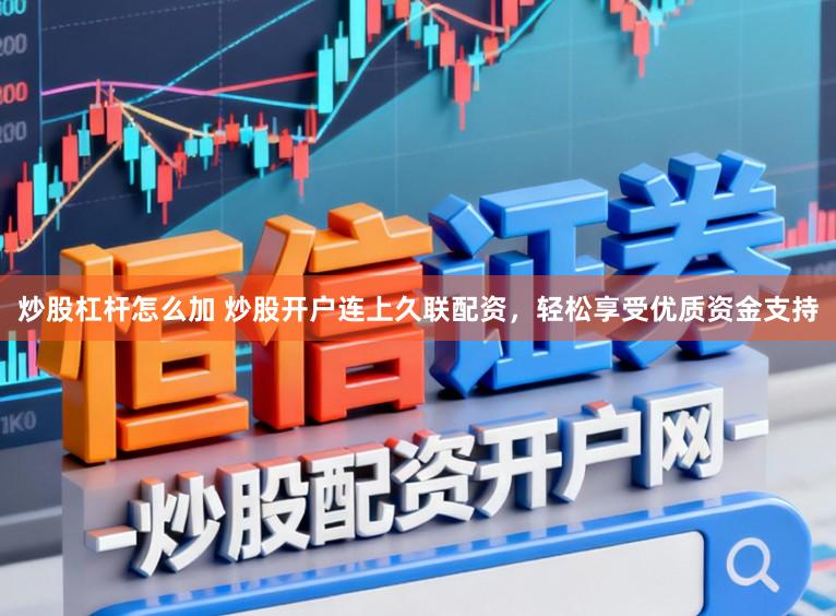 炒股杠杆怎么加 炒股开户连上久联配资，轻松享受优质资金支持