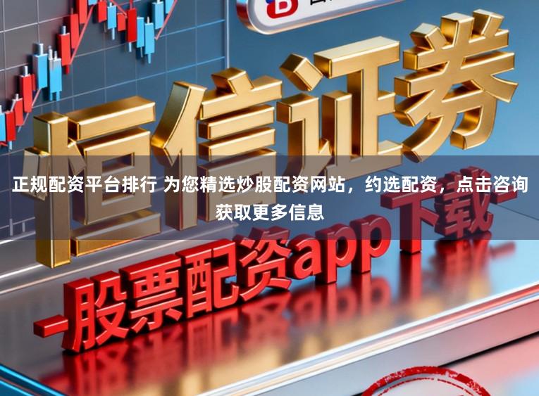 正规配资平台排行 为您精选炒股配资网站，约选配资，点击咨询获取更多信息