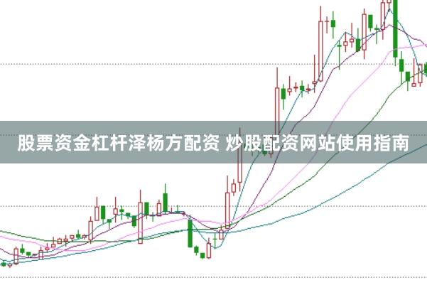 股票资金杠杆泽杨方配资 炒股配资网站使用指南