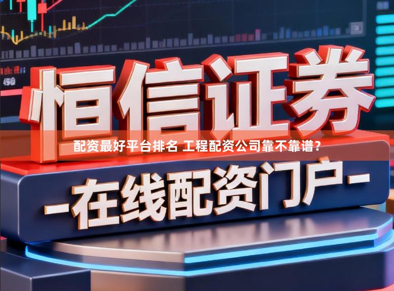 配资最好平台排名 工程配资公司靠不靠谱？