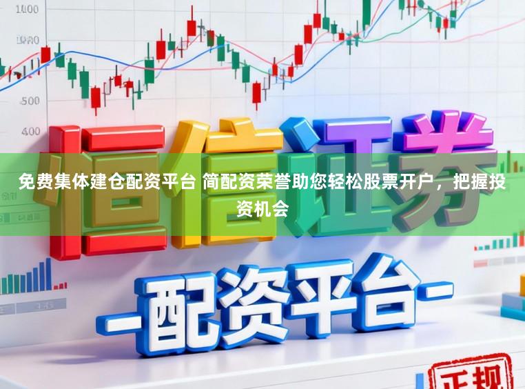 免费集体建仓配资平台 简配资荣誉助您轻松股票开户，把握投资机会