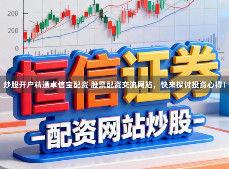 炒股开户精通卓信宝配资 股票配资交流网站，快来探讨投资心得！