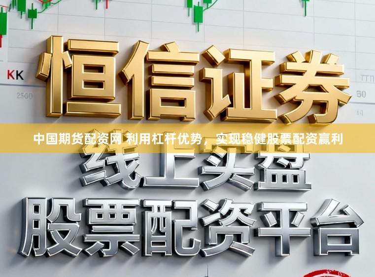 中国期货配资网 利用杠杆优势，实现稳健股票配资赢利