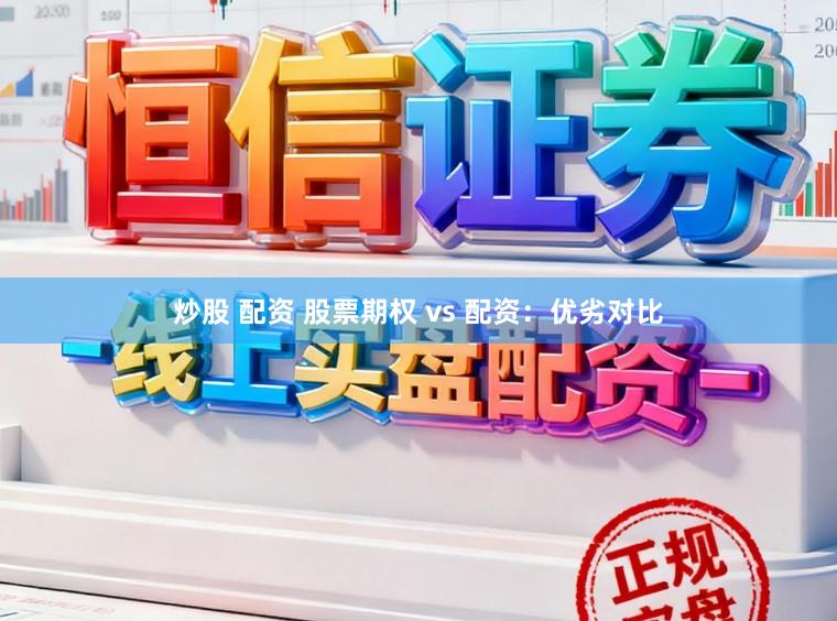 炒股 配资 股票期权 vs 配资：优劣对比