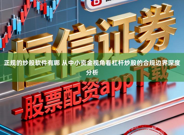 正规的炒股软件有哪 从中小资金视角看杠杆炒股的合规边界深度分析