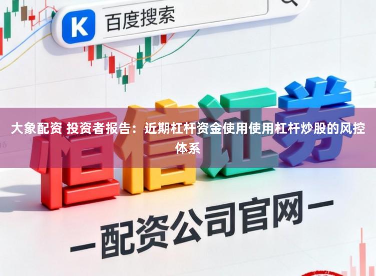 大象配资 投资者报告：近期杠杆资金使用使用杠杆炒股的风控体系